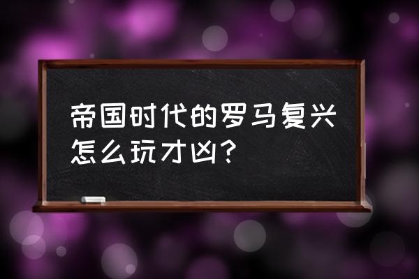 罗马复兴手游 帝国时代的罗马复兴怎么玩才凶？