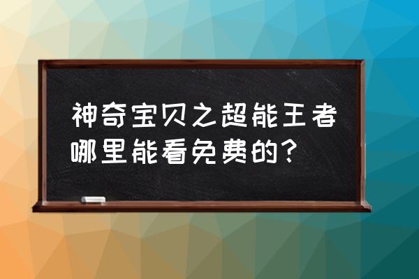 神奇宝贝dp免费 神奇宝贝之超能王者哪里能看免费的？