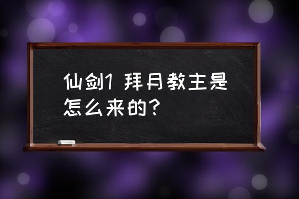 拜月教主哪里来的能力 仙剑1 拜月教主是怎么来的？