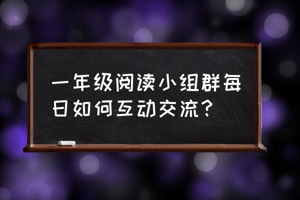 每日互动最新消息 一年级阅读小组群每日如何互动交流？