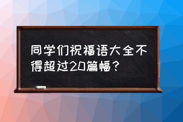 同学赠言20字 同学们祝福语大全不得超过20篇幅？