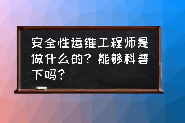 安全运维工程师 安全性运维工程师是做什么的？能够科普下吗？