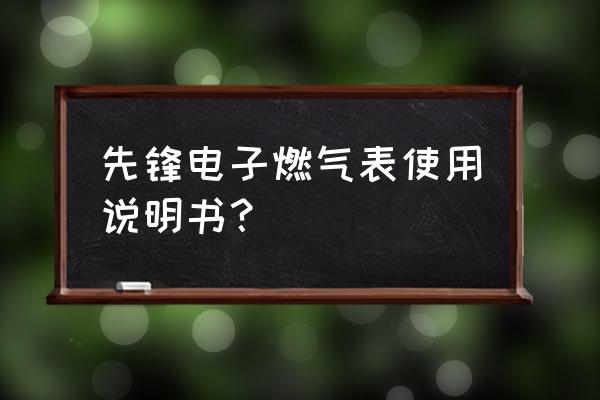 先锋电子最新消息 先锋电子燃气表使用说明书？