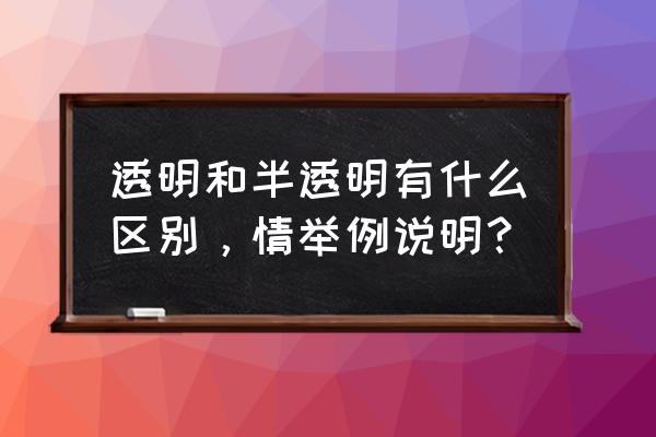 半透明和透明区别 透明和半透明有什么区别，情举例说明？