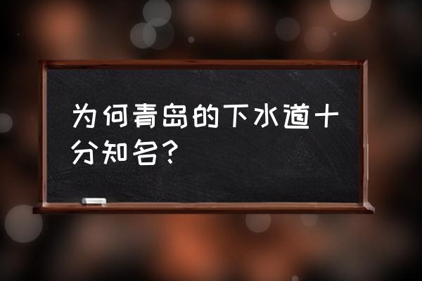 山东青岛下水道 为何青岛的下水道十分知名？