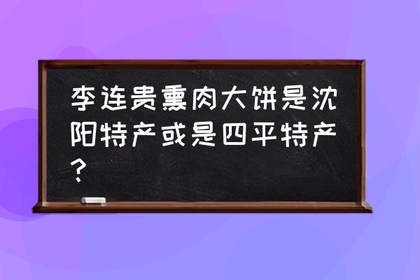 李连贵熏肉大饼的由来 李连贵熏肉大饼是沈阳特产或是四平特产？