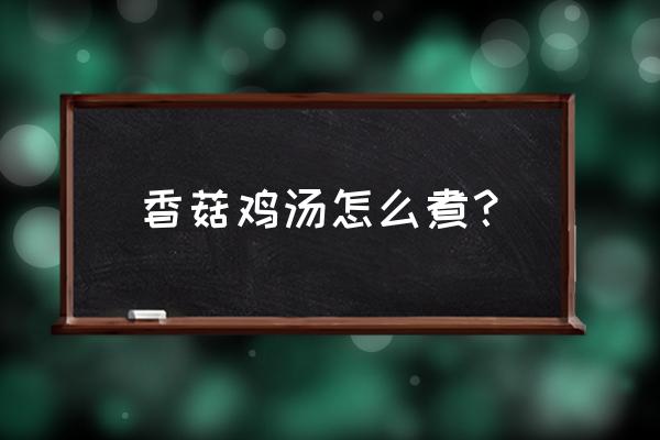 冬菇鸡汤要什么材料 香菇鸡汤怎么煮？