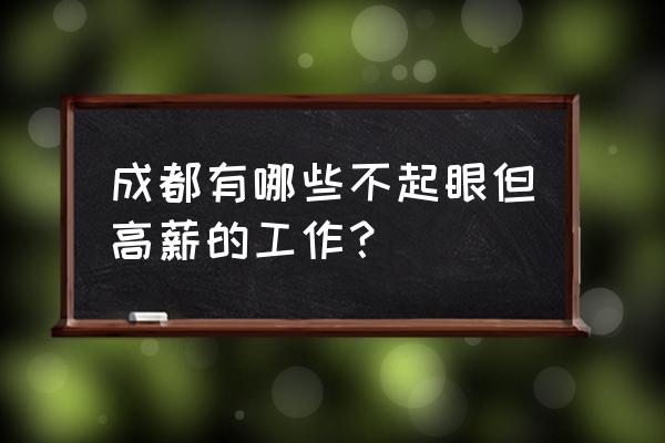 成都上班一般都是什么工作 成都有哪些不起眼但高薪的工作？