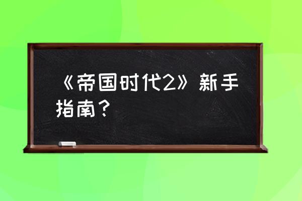 帝国时代2决定版攻略 《帝国时代2》新手指南？