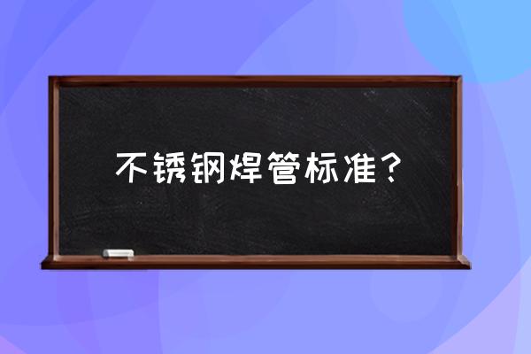 不锈钢焊接管标准 不锈钢焊管标准？