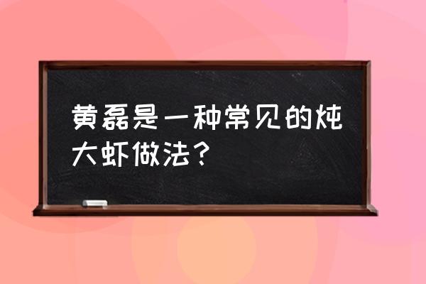 家庭油焖大虾的做法 黄磊是一种常见的炖大虾做法？