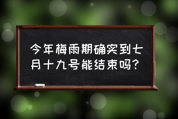 2020年梅雨天是几月几号 今年梅雨期确实到七月十九号能结束吗？