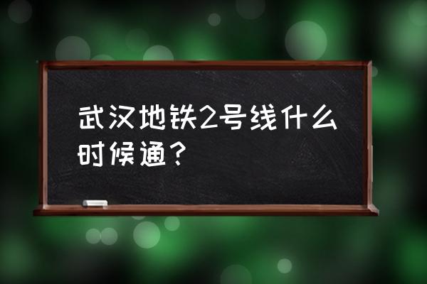 武汉地铁2号线恢复了没有 武汉地铁2号线什么时候通？