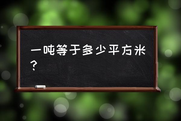 一吨等于多少平立方米 一吨等于多少平方米？