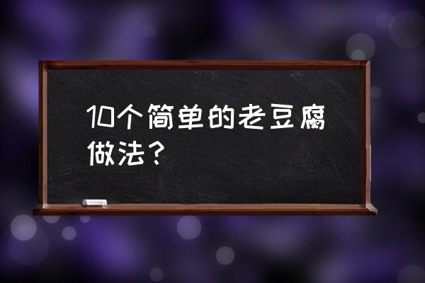 老豆腐的简单做法 10个简单的老豆腐做法？