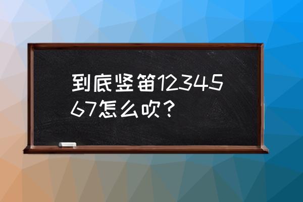 竖笛怎么吹1234567 到底竖笛1234567怎么吹？