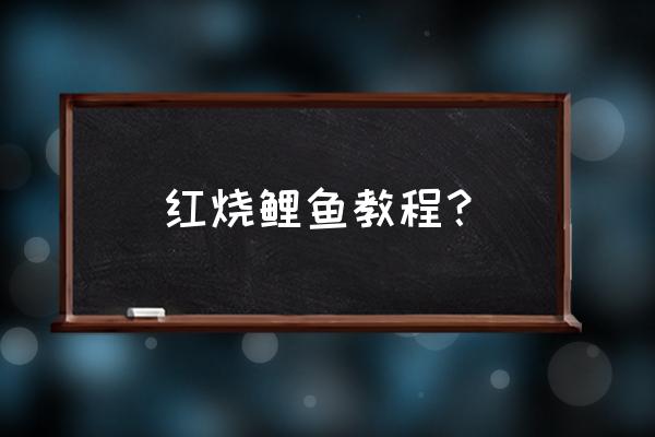 家常红烧鲤鱼简单做法 红烧鲤鱼教程？