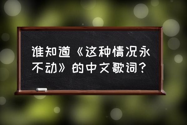 此爱永不移 谁知道《这种情况永不动》的中文歌词？