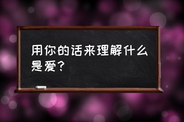 真正理解了什么是爱情 用你的话来理解什么是爱？