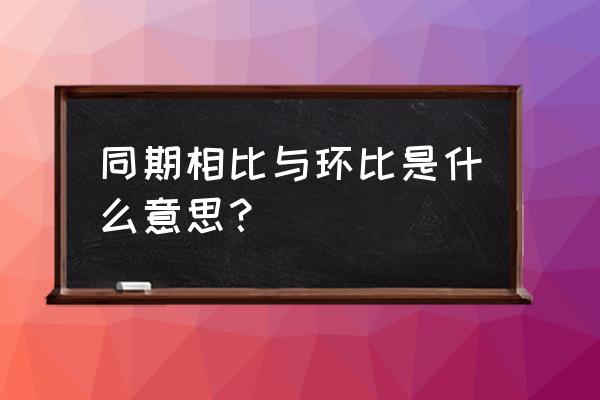 同比和环比的定义 同期相比与环比是什么意思？