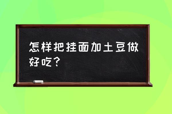 只有土豆和面条怎么做 怎样把挂面加土豆做好吃？