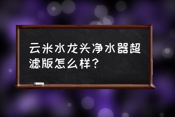 云米净水器哪款好 云米水龙头净水器超滤版怎么样？