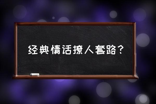 最暖心撩人的套路 经典情话撩人套路？