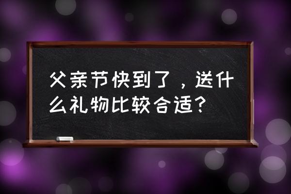 一般父亲节送什么礼物 父亲节快到了，送什么礼物比较合适？