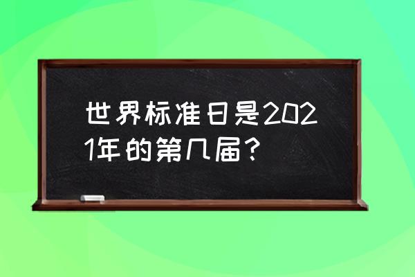 世界标准日的意义 世界标准日是2021年的第几届？