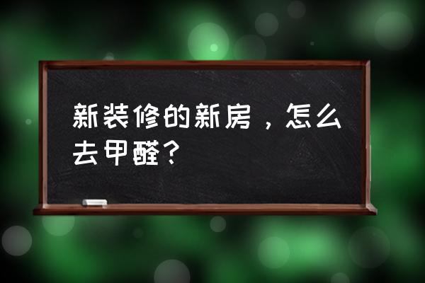 新房子装修后怎么去甲醛 新装修的新房，怎么去甲醛？