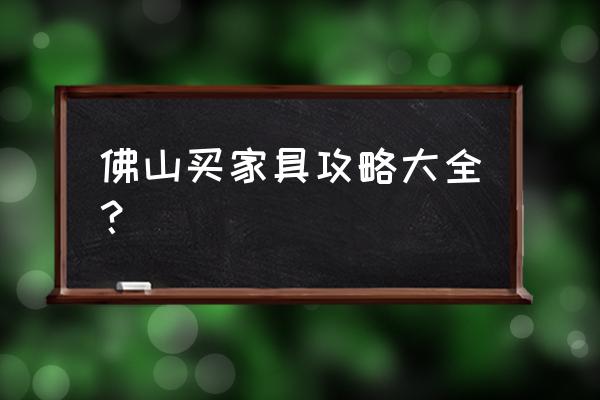 乐从家具城全攻略 佛山买家具攻略大全？