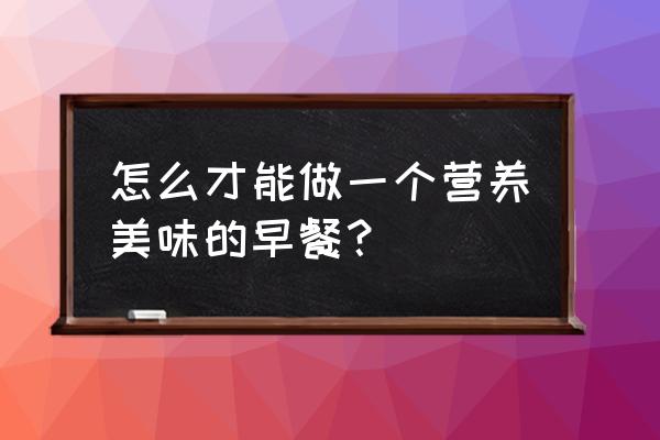 简单营养早餐 怎么才能做一个营养美味的早餐？