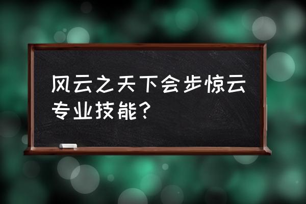 风云之天下会手机能玩吗 风云之天下会步惊云专业技能？