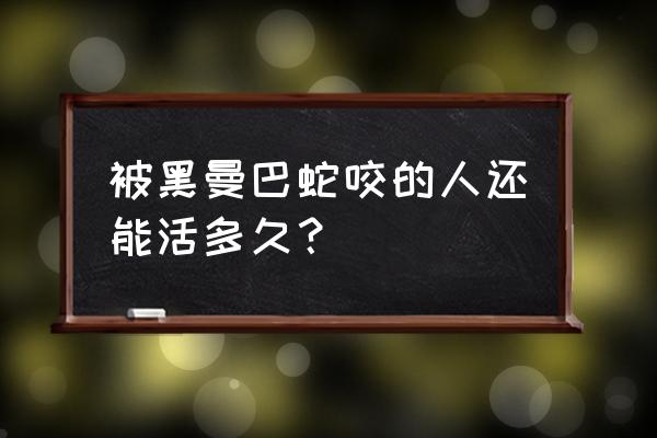 被黑曼巴蛇咬了能救吗 被黑曼巴蛇咬的人还能活多久？