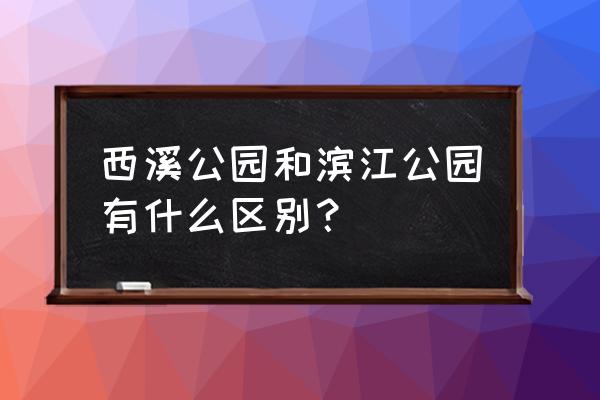 阿里巴巴西溪园区有多大 西溪公园和滨江公园有什么区别？