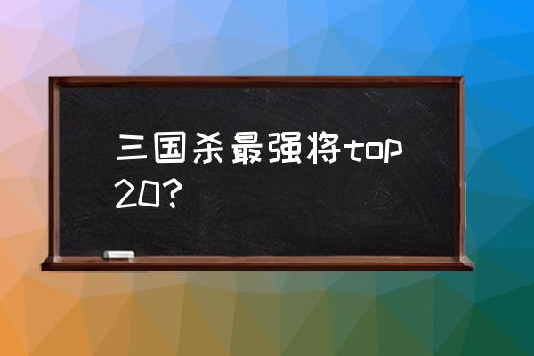 三国杀曹冲怎么样 三国杀最强将top20？