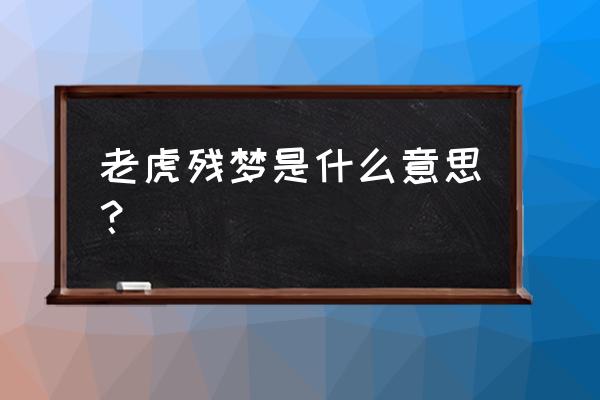 男人梦见老虎是怎么回事 老虎残梦是什么意思？