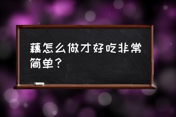 藕怎么做法最好吃 藕怎么做才好吃非常简单？