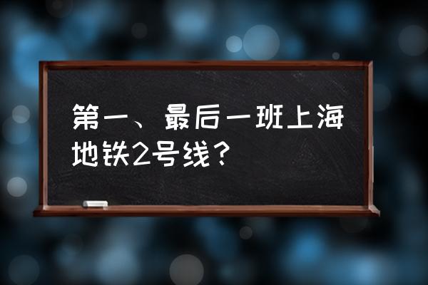 上海地铁二号线路线时间表 第一、最后一班上海地铁2号线？