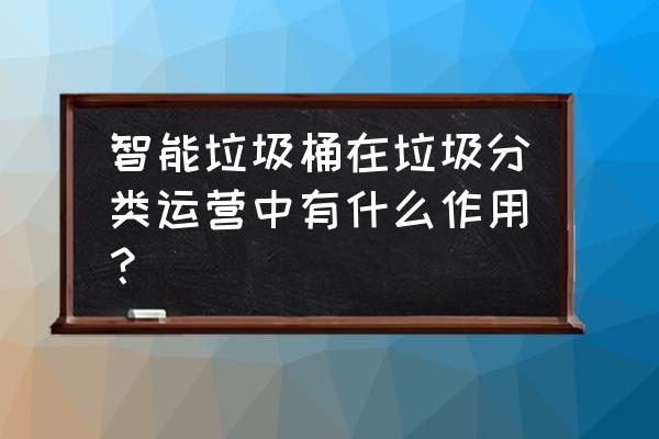 智能垃圾分类垃圾桶 智能垃圾桶在垃圾分类运营中有什么作用？