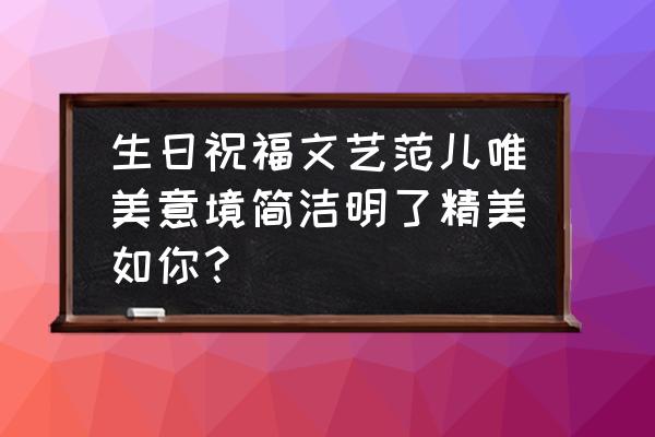 生日祝福简短唯美 生日祝福文艺范儿唯美意境简洁明了精美如你？