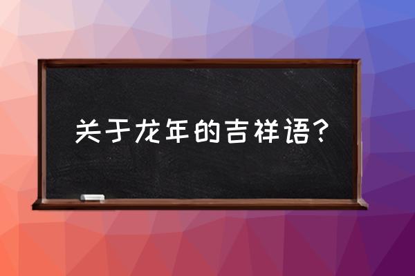 龙年快乐大吉大利 关于龙年的吉祥语？