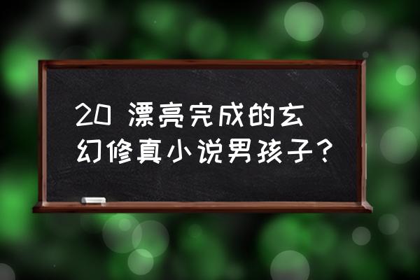 被上帝诅咒的天才 20 漂亮完成的玄幻修真小说男孩子？