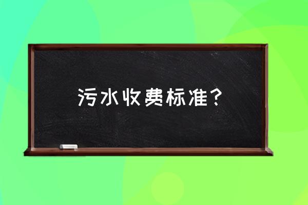 污水处理费怎么收费 污水收费标准？