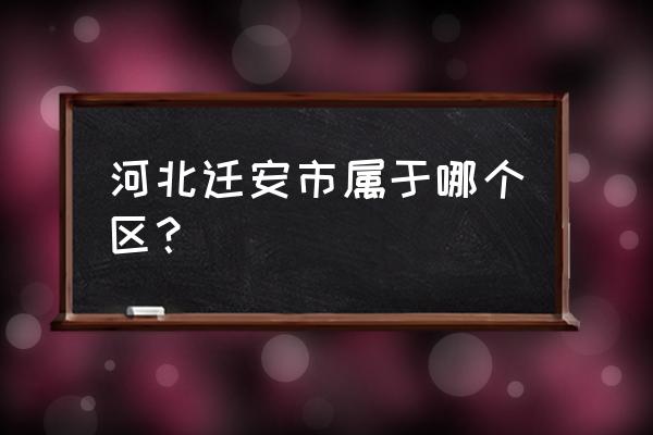 河北省迁安市属于哪个市 河北迁安市属于哪个区？