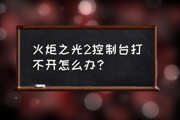 火炬之光2控制台怎么打开 火炬之光2控制台打不开怎么办？