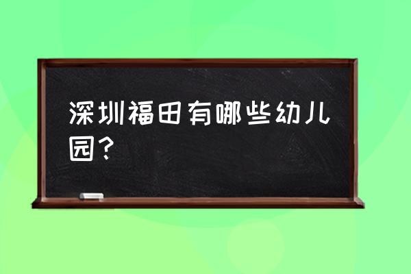 梅林一村幼儿园 深圳福田有哪些幼儿园？