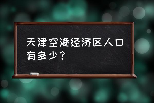 空港经济区属于哪个区 天津空港经济区人口有多少？