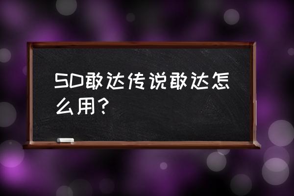 sd敢达ol3 SD敢达传说敢达怎么用？