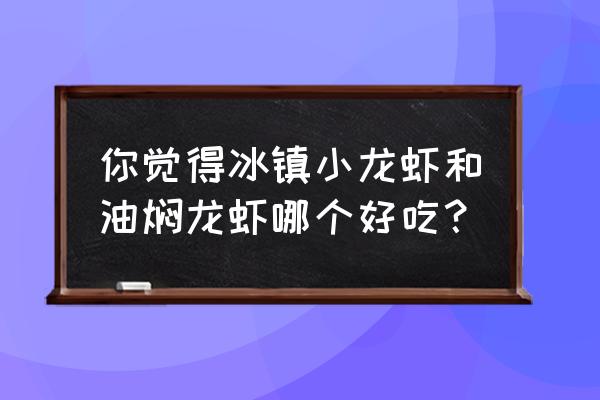 油焖小龙虾特点 你觉得冰镇小龙虾和油焖龙虾哪个好吃？